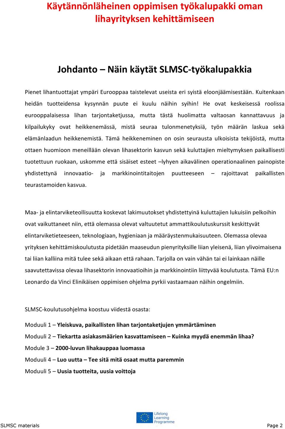 He ovat keskeisessä roolissa eurooppalaisessa lihan tarjontaketjussa, mutta tästä huolimatta valtaosan kannattavuus ja kilpailukyky ovat heikkenemässä, mistä seuraa tulonmenetyksiä, työn määrän