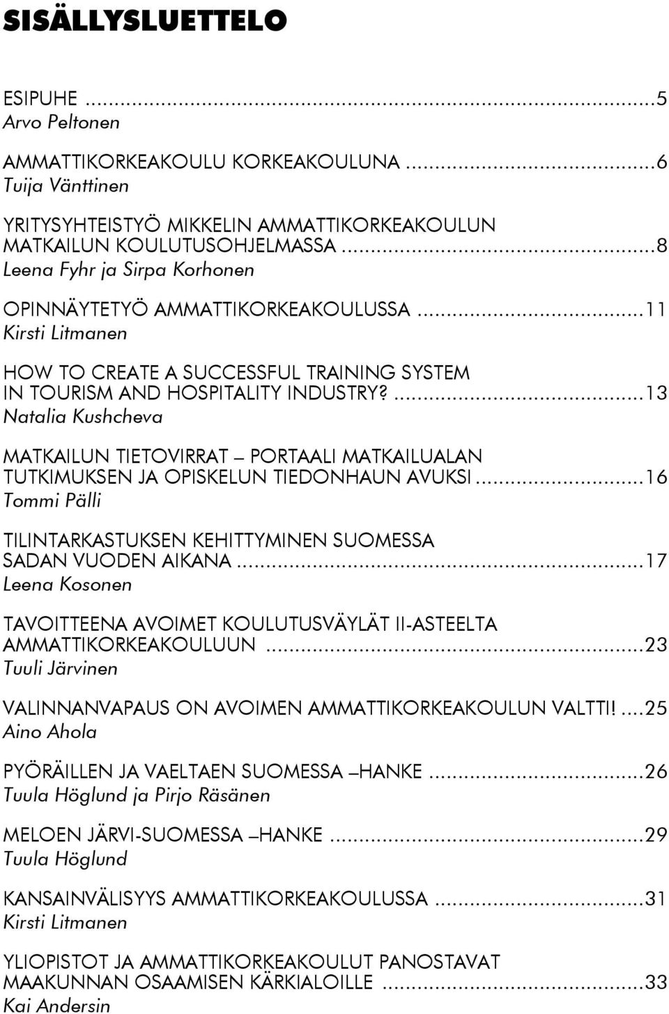 ...13 Natalia Kushcheva MATKAILUN TIETOVIRRAT PORTAALI MATKAILUALAN TUTKIMUKSEN JA OPISKELUN TIEDONHAUN AVUKSI...16 Tommi Pälli TILINTARKASTUKSEN KEHITTYMINEN SUOMESSA SADAN VUODEN AIKANA.