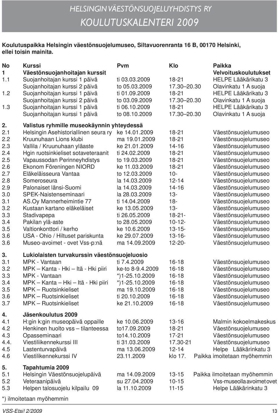 30 20.30 Olavinkatu 1 A suoja 1.2 Suojanhoitajan kurssi 1 päivä ti 01.09.2009 18-21 HELPE Lääkärikatu 3 Suojanhoitajan kurssi 2 päivä to 03.09.2009 17.30 20.30 Olavinkatu 1 A suoja 1.3 Suojanhoitajan kurssi 1 päivä ti 06.