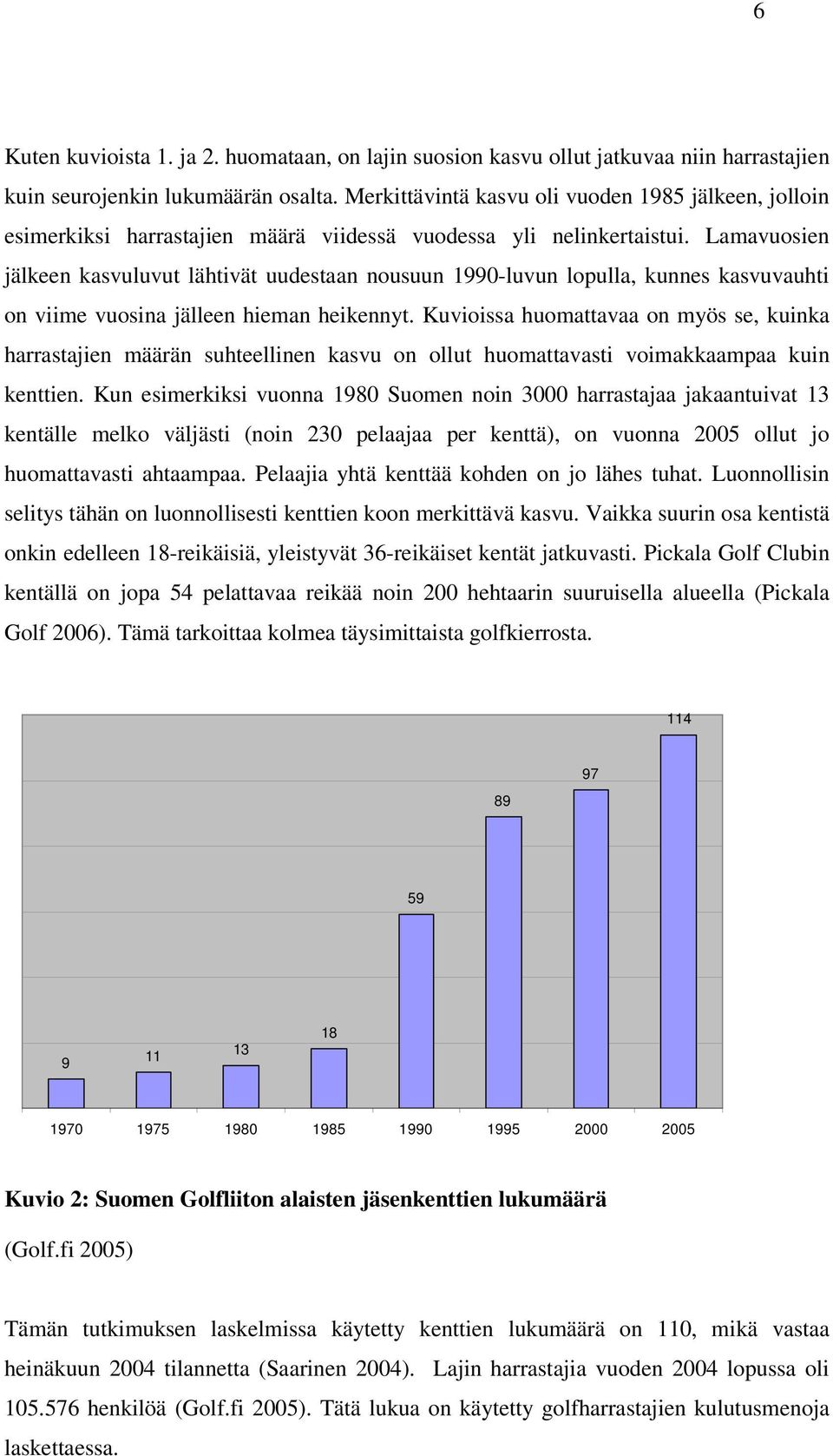 Lamavuosien jälkeen kasvuluvut lähtivät uudestaan nousuun 1990-luvun lopulla, kunnes kasvuvauhti on viime vuosina jälleen hieman heikennyt.