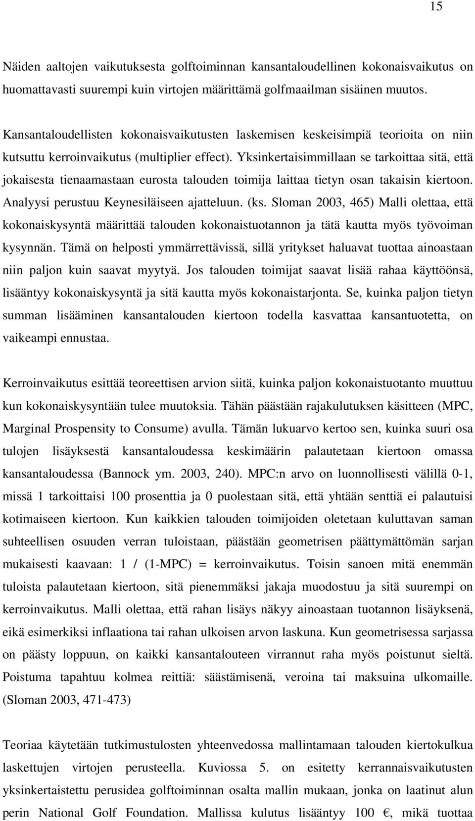 Yksinkertaisimmillaan se tarkoittaa sitä, että jokaisesta tienaamastaan eurosta talouden toimija laittaa tietyn osan takaisin kiertoon. Analyysi perustuu Keynesiläiseen ajatteluun. (ks.