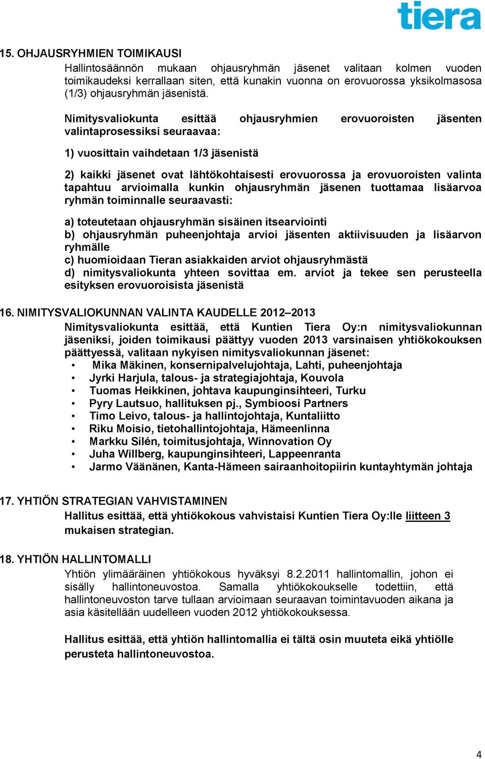 Nimitysvaliokunta esittää ohjausryhmien erovuoroisten jäsenten valintaprosessiksi seuraavaa: 1) vuosittain vaihdetaan 1/3 jäsenistä 2) kaikki jäsenet ovat lähtökohtaisesti erovuorossa ja