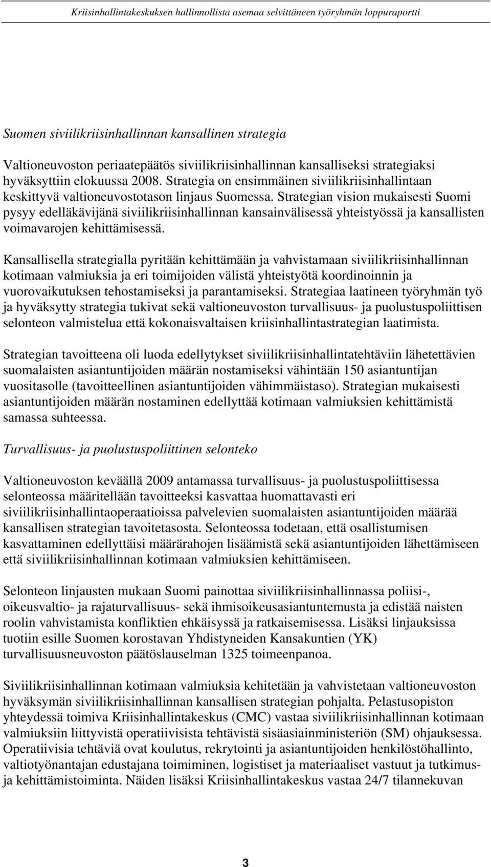 Strategian vision mukaisesti Suomi pysyy edelläkävijänä siviilikriisinhallinnan kansainvälisessä yhteistyössä ja kansallisten voimavarojen kehittämisessä.