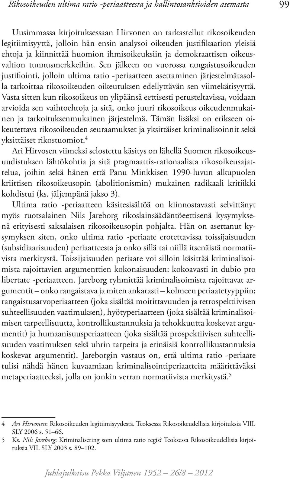 Sen jälkeen on vuorossa rangaistusoikeuden justifiointi, jolloin ultima ratio -periaatteen asettaminen järjestelmätasolla tarkoittaa rikosoikeuden oikeutuksen edellyttävän sen viimekätisyyttä.