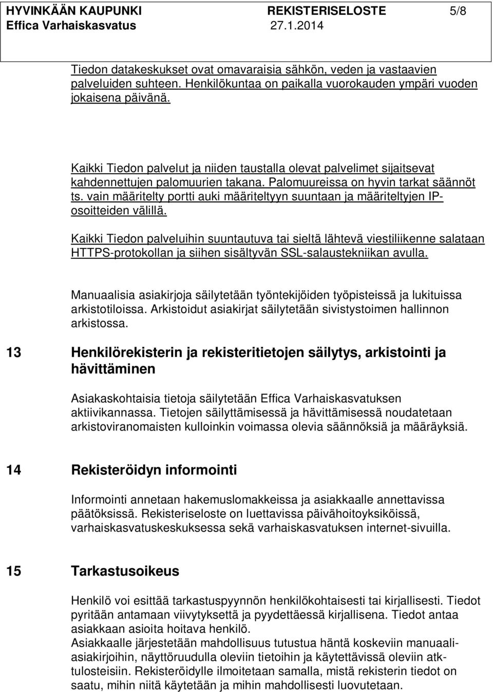 vain määritelty portti auki määriteltyyn suuntaan ja määriteltyjen IPosoitteiden välillä.