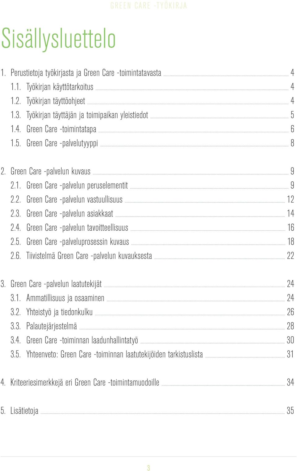 2.4. Green Care -palvelun tavoitteellisuus 16 2.5. Green Care -palveluprosessin kuvaus 18 2.6. Tiivistelmä Green Care -palvelun kuvauksesta 22 3. Green Care -palvelun laatutekijät 24 3.1. Ammatillisuus ja osaaminen 24 3.