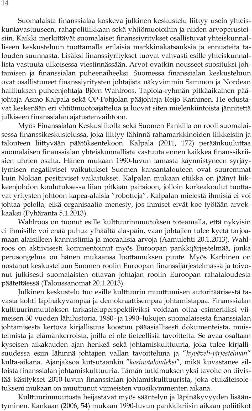 Lisäksi finanssiyritykset tuovat vahvasti esille yhteiskunnallista vastuuta ulkoisessa viestinnässään. Arvot ovatkin nousseet suosituksi johtamisen ja finanssialan puheenaiheeksi.