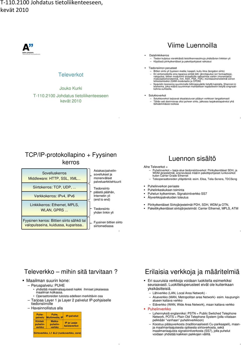 tärkeämmässä roolissa 1 2 TCP/IP-protokollapino + Fyysinen kerros Sovelluskerros Middleware: HTTP, SSL, XML... Siirtokerros: TCP, UDP,.