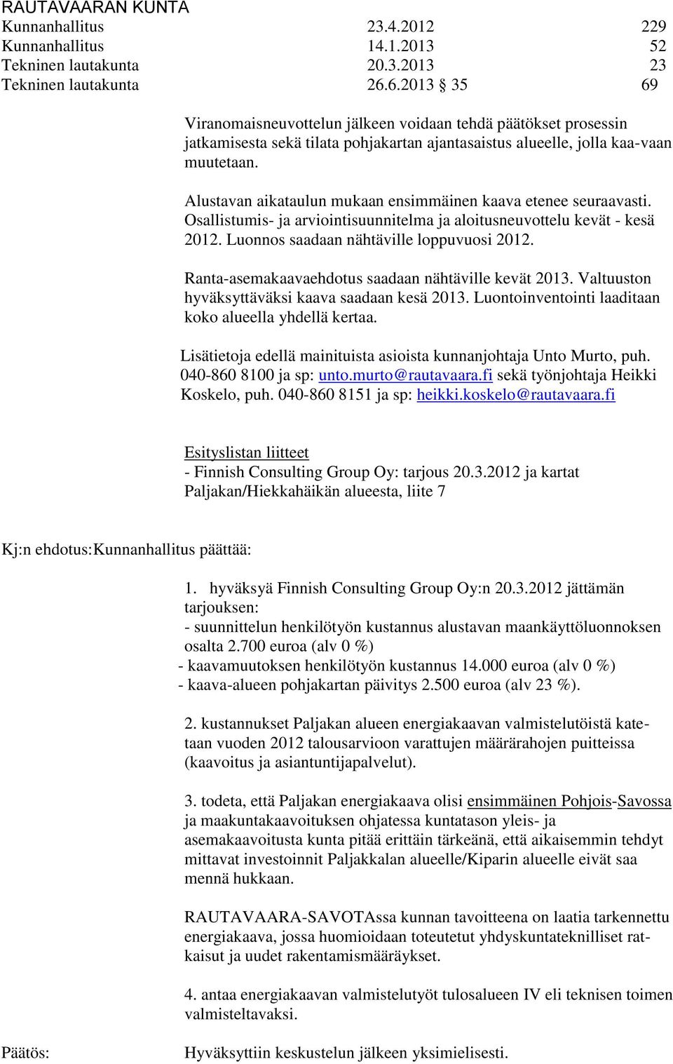 Alustavan aikataulun mukaan ensimmäinen kaava etenee seuraavasti. Osallistumis- ja arviointisuunnitelma ja aloitusneuvottelu kevät - kesä 2012. Luonnos saadaan nähtäville loppuvuosi 2012.