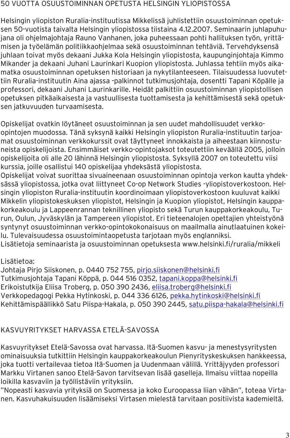 Tervehdyksensä juhlaan toivat myös dekaani Jukka Kola Helsingin yliopistosta, kaupunginjohtaja Kimmo Mikander ja dekaani Juhani Laurinkari Kuopion yliopistosta.