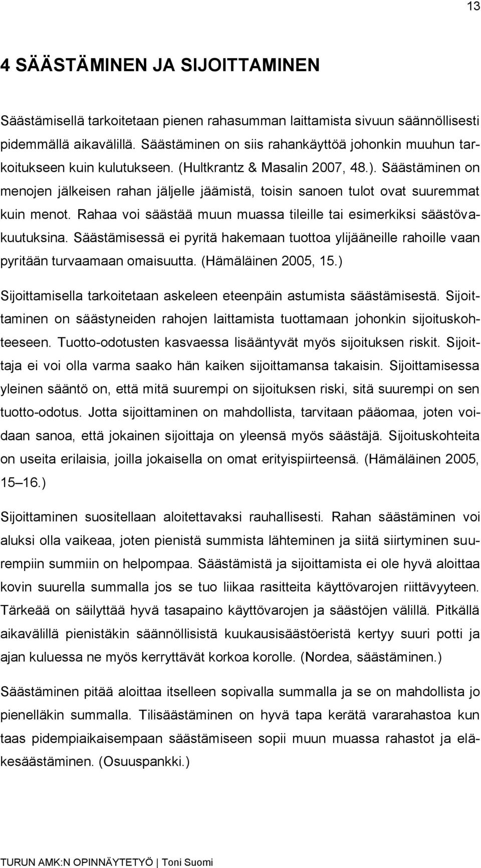 Säästäminen on menojen jälkeisen rahan jäljelle jäämistä, toisin sanoen tulot ovat suuremmat kuin menot. Rahaa voi säästää muun muassa tileille tai esimerkiksi säästövakuutuksina.