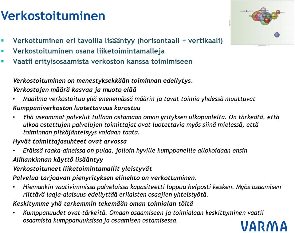 Verkostojen määrä kasvaa ja muoto elää Maailma verkostoituu yhä enenemässä määrin ja tavat toimia yhdessä muuttuvat Kumppaniverkoston luotettavuus korostuu Yhä useammat palvelut tullaan ostamaan oman