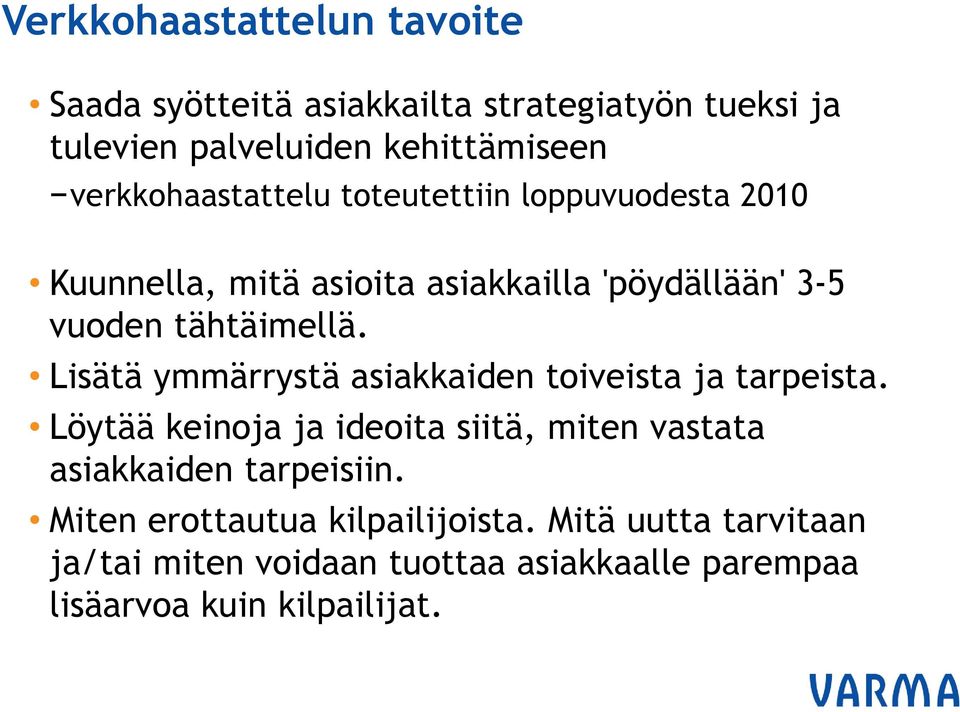 Lisätä ymmärrystä asiakkaiden toiveista ja tarpeista. Löytää keinoja ja ideoita siitä, miten vastata asiakkaiden tarpeisiin.