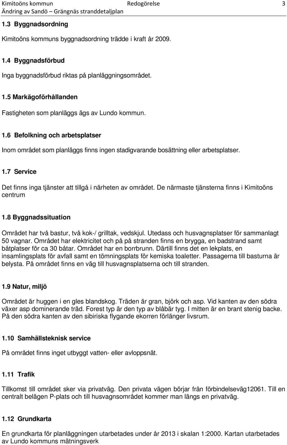 De närmaste tjänsterna finns i Kimitoöns centrum 1.8 Byggnadssituation Området har två bastur, två kok-/ grilltak, vedskjul. Utedass och husvagnsplatser för sammanlagt 50 vagnar.