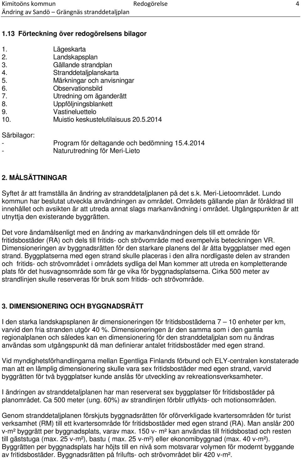 2014 Särbilagor: - Program för deltagande och bedömning 15.4.2014 - Naturutredning för Meri-Lieto 2. MÅLSÄTTNINGAR Syftet är att framställa än ändring av stranddetaljplanen på det s.k.