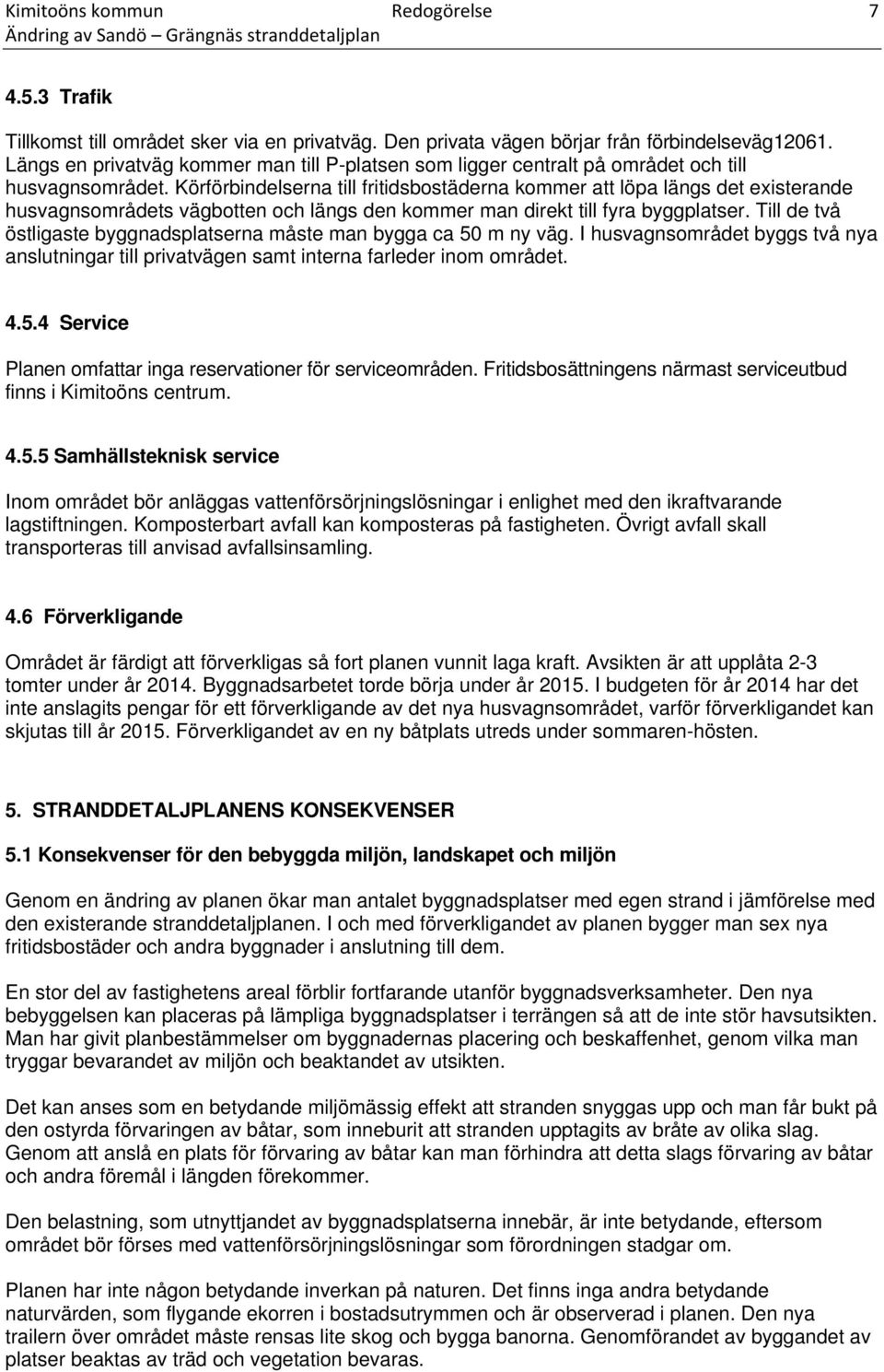 Körförbindelserna till fritidsbostäderna kommer att löpa längs det existerande husvagnsområdets vägbotten och längs den kommer man direkt till fyra byggplatser.