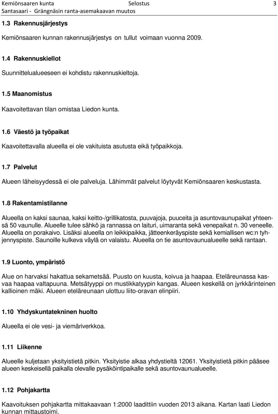 Lähimmät palvelut löytyvät Kemiönsaaren keskustasta. 1.8 Rakentamistilanne Alueella on kaksi saunaa, kaksi keitto-/grillikatosta, puuvajoja, puuceita ja asuntovaunupaikat yhteensä 50 vaunulle.
