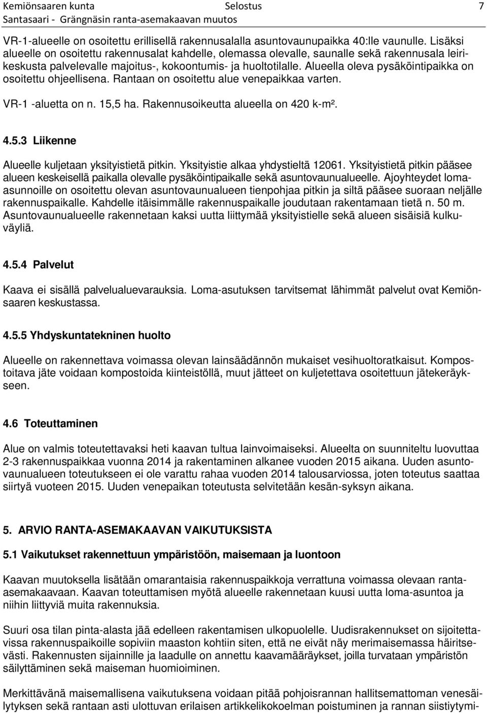 Alueella oleva pysäköintipaikka on osoitettu ohjeellisena. Rantaan on osoitettu alue venepaikkaa varten. VR-1 -aluetta on n. 15,5 ha. Rakennusoikeutta alueella on 420 k-m². 4.5.3 Liikenne Alueelle kuljetaan yksityistietä pitkin.
