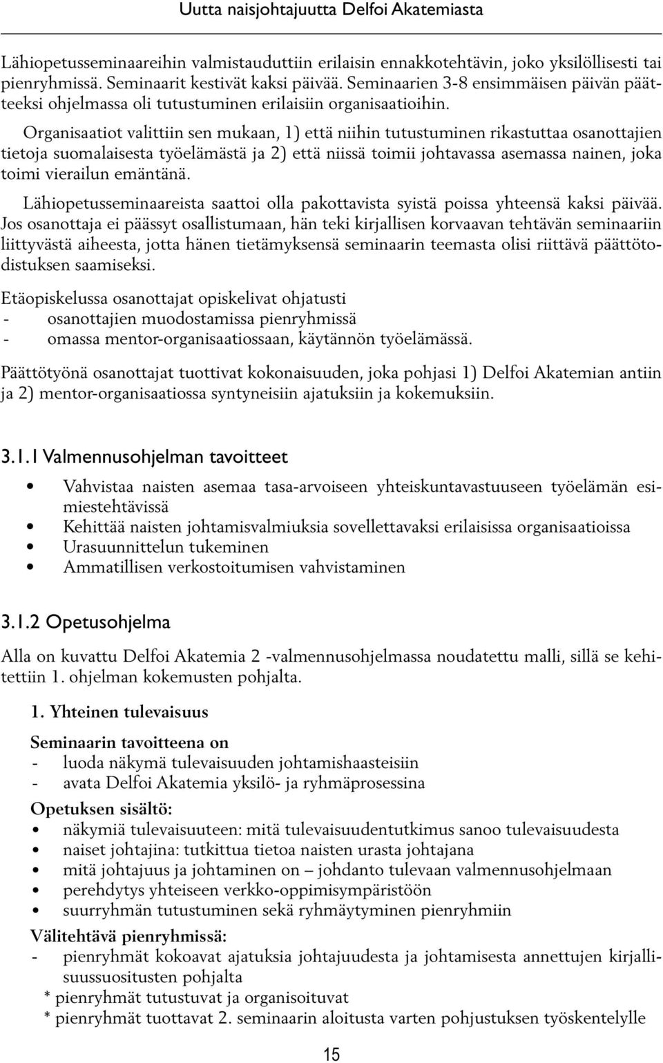 Organisaatiot valittiin sen mukaan, 1) että niihin tutustuminen rikastuttaa osanottajien tietoja suomalaisesta työelämästä ja 2) että niissä toimii johtavassa asemassa nainen, joka toimi vierailun