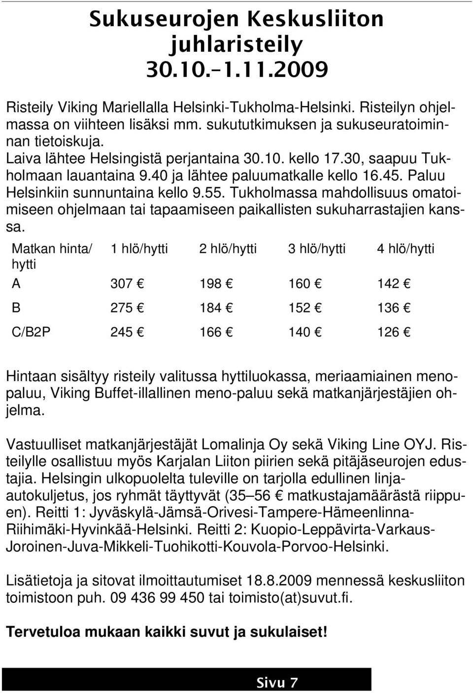 Paluu Helsinkiin sunnuntaina kello 9.55. Tukholmassa mahdollisuus omatoimiseen ohjelmaan tai tapaamiseen paikallisten sukuharrastajien kanssa.