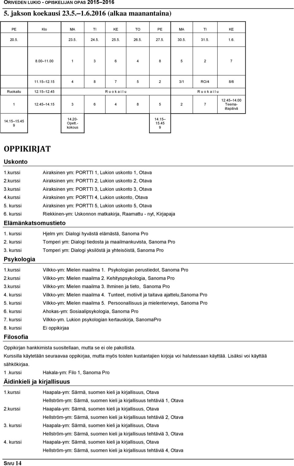 kurssi Airaksinen ym: PORTTI 1, Lukion uskonto 1, Otava 2.kurssi Airaksinen ym: PORTTI 2, Lukion uskonto 2, Otava 3.kurssi Airaksinen ym: PORTTI 3, Lukion uskonto 3, Otava 4.