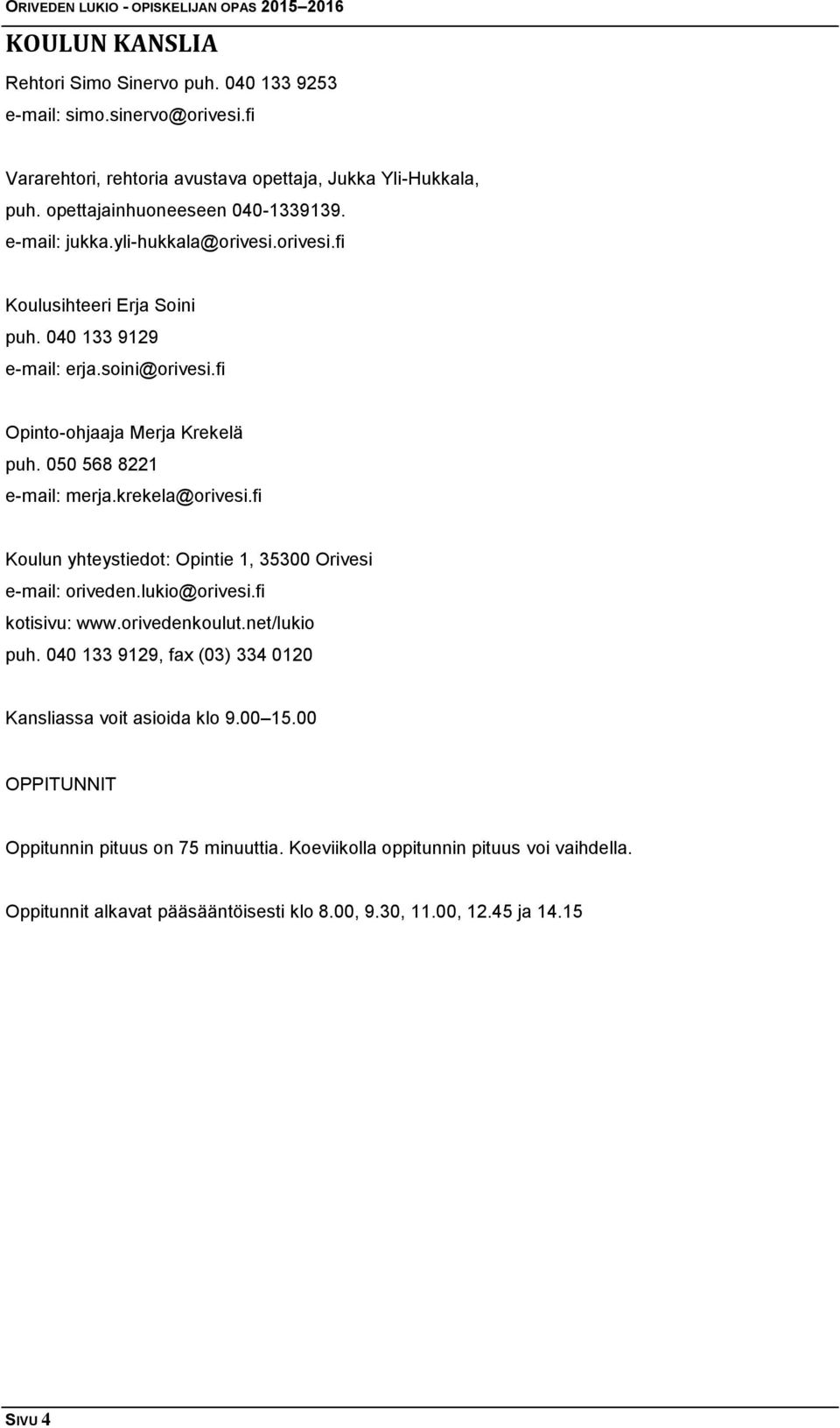 krekela@orivesi.fi Koulun yhteystiedot: Opintie 1, 35300 Orivesi e-mail: oriveden.lukio@orivesi.fi kotisivu: www.orivedenkoulut.net/lukio puh.