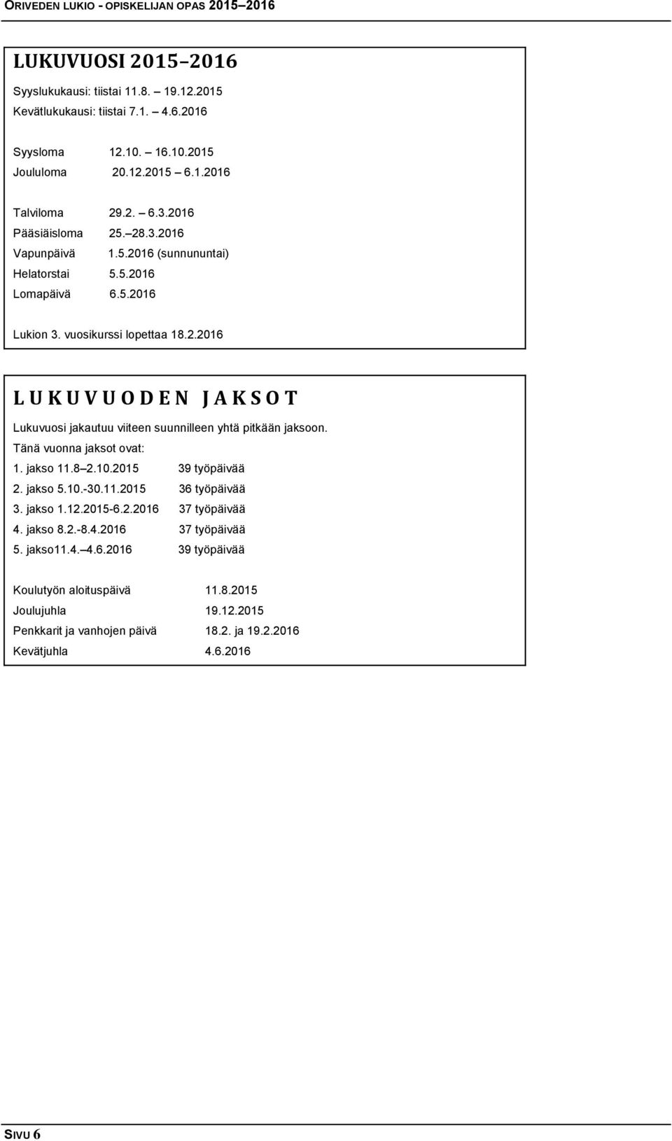 Tänä vuonna jaksot ovat: 1. jakso 11.8 2.10.2015 39 työpäivää 2. jakso 5.10.-30.11.2015 36 työpäivää 3. jakso 1.12.2015-6.2.2016 37 työpäivää 4. jakso 8.2.-8.4.2016 37 työpäivää 5. jakso11.