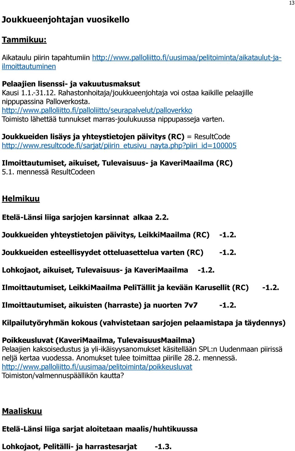 fi/palloliitto/seurapalvelut/palloverkko Toimisto lähettää tunnukset marras-joulukuussa nippupasseja varten. Joukkueiden lisäys ja yhteystietojen päivitys (RC) = ResultCode http://www.resultcode.