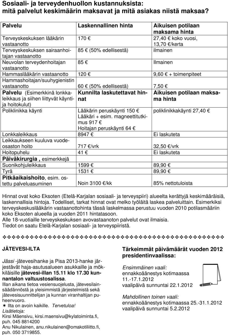 vastaanotto Neuvolan terveydenhoitajan 85 Ilmainen vastaanotto Hammaslääkärin vastaanotto 120 9,60 + toimenpiteet Hammashoitajan/suuhygienistin vastaanotto 60 (50% edellisestä) 7,50 Palvelu