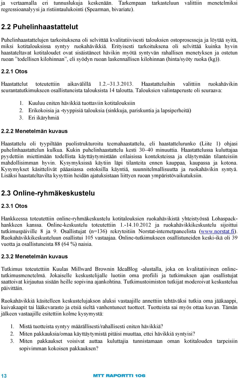 Erityisesti tarkoituksena oli selvittää kuinka hyvin haastateltavat kotitaloudet ovat sisäistäneet hävikin myötä syntyvän rahallisen menetyksen ja ostetun ruoan todellisen kilohinnan, eli syödyn