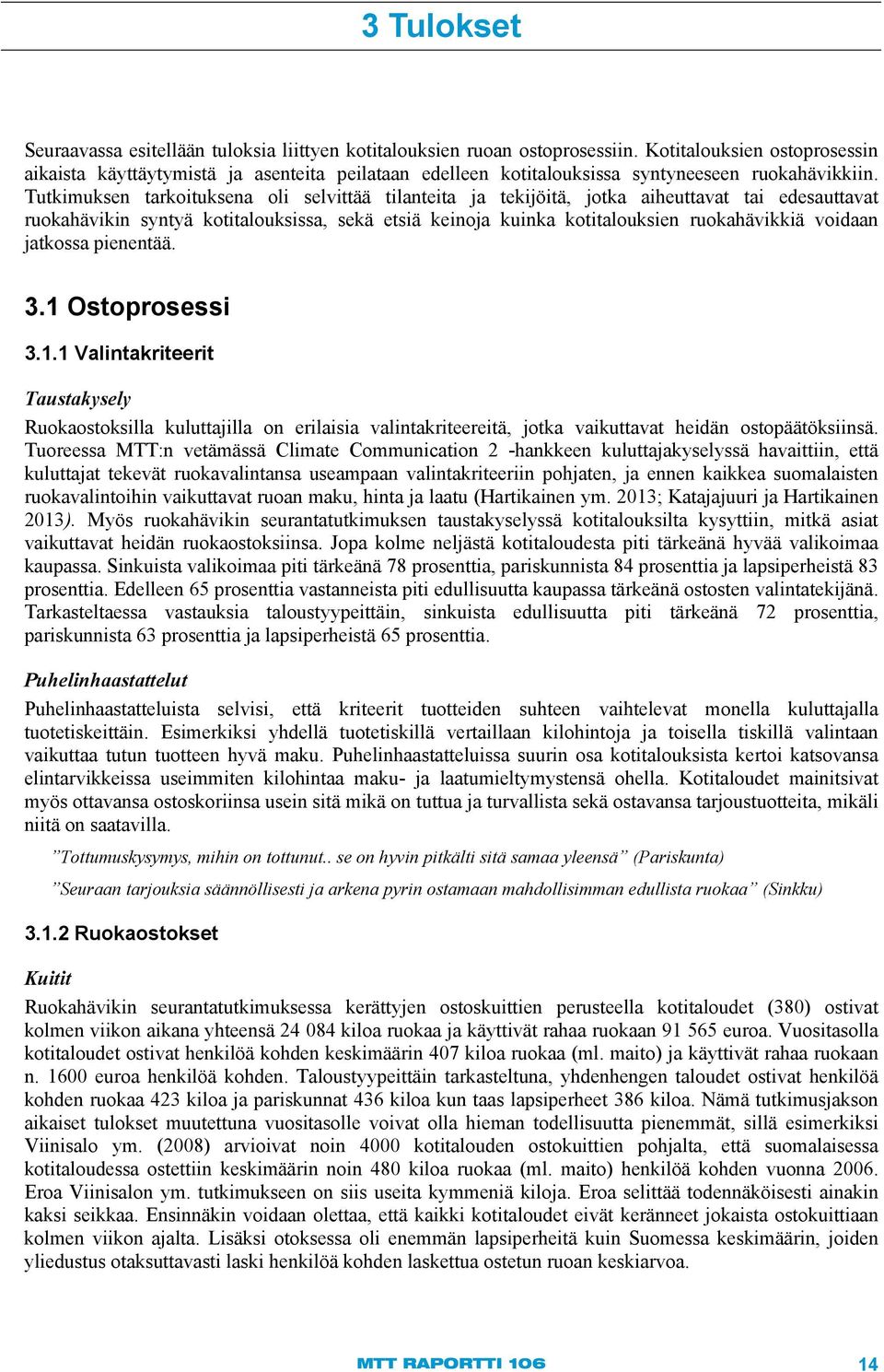 Tutkimuksen tarkoituksena oli selvittää tilanteita ja tekijöitä, jotka aiheuttavat tai edesauttavat ruokahävikin syntyä kotitalouksissa, sekä etsiä keinoja kuinka kotitalouksien ruokahävikkiä voidaan