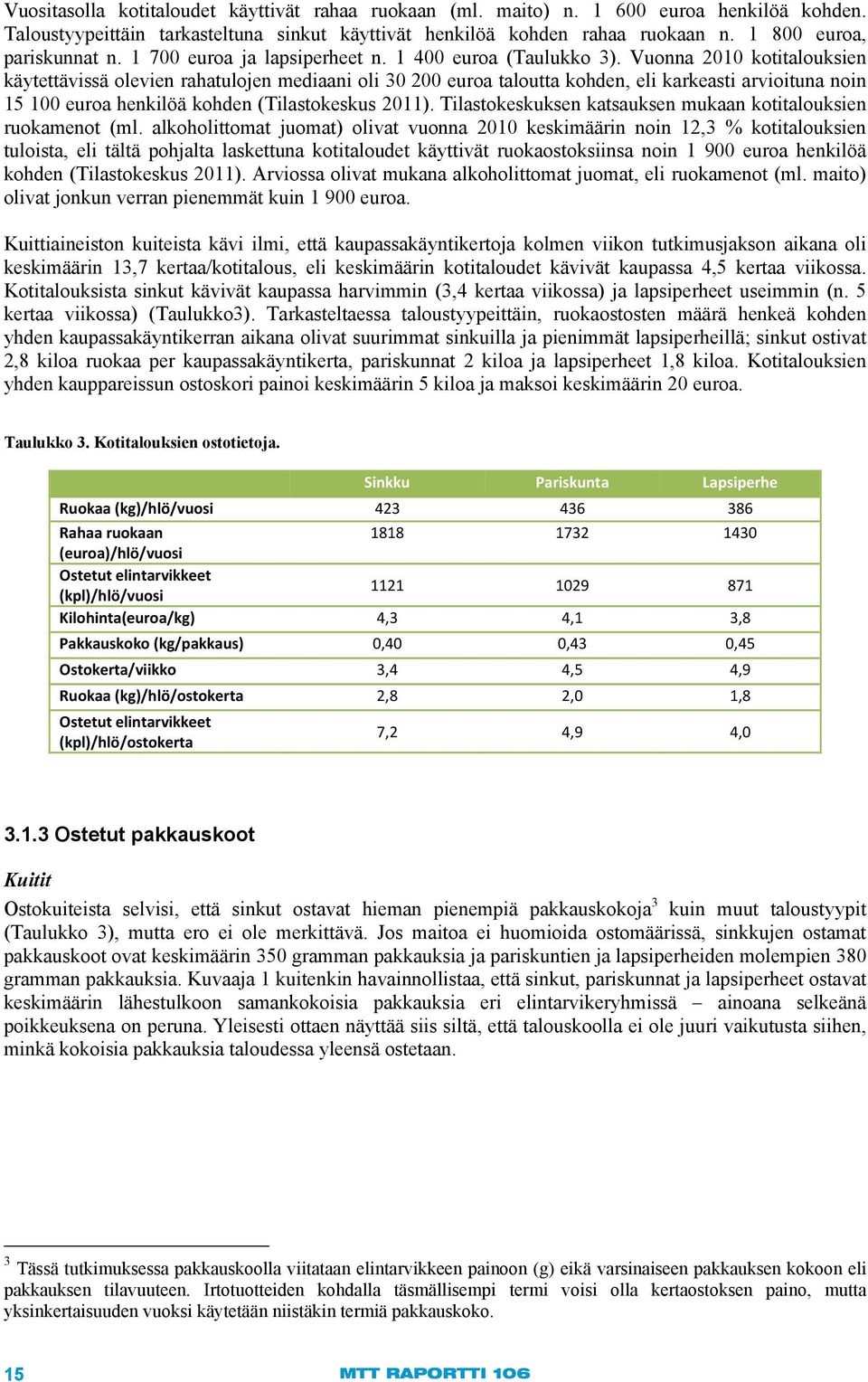 Vuonna 2010 kotitalouksien käytettävissä olevien rahatulojen mediaani oli 30 200 euroa taloutta kohden, eli karkeasti arvioituna noin 15 100 euroa henkilöä kohden (Tilastokeskus 2011).