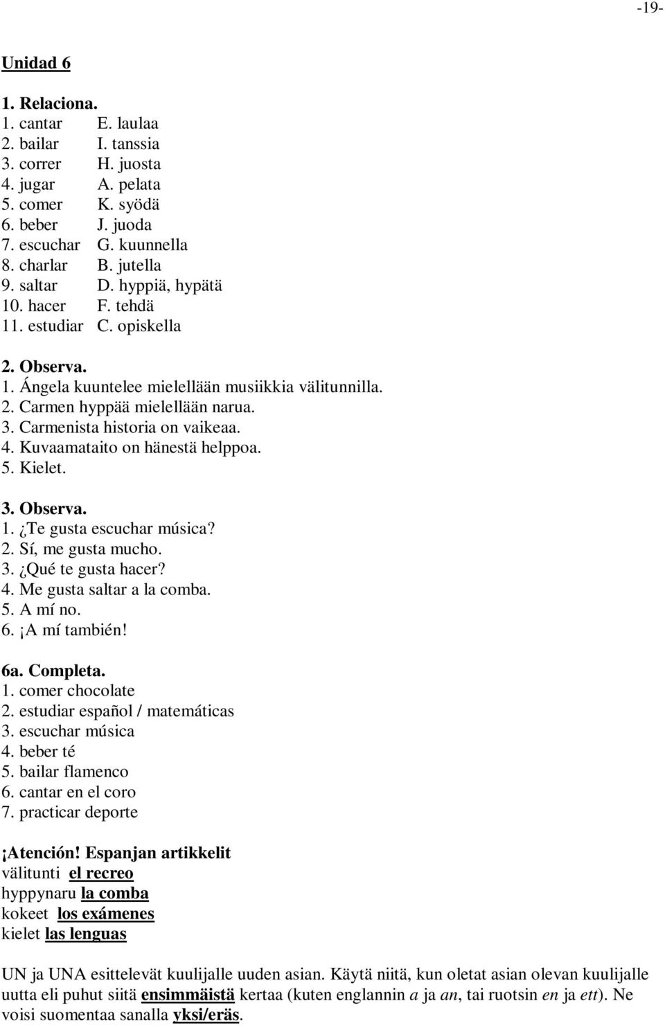 Carmenista historia on vaikeaa. 4. Kuvaamataito on hänestä helppoa. 5. Kielet. 3. Observa. 1. Te gusta escuchar música? 2. Sí, me gusta mucho. 3. Qué te gusta hacer? 4. Me gusta saltar a la comba. 5. A mí no.