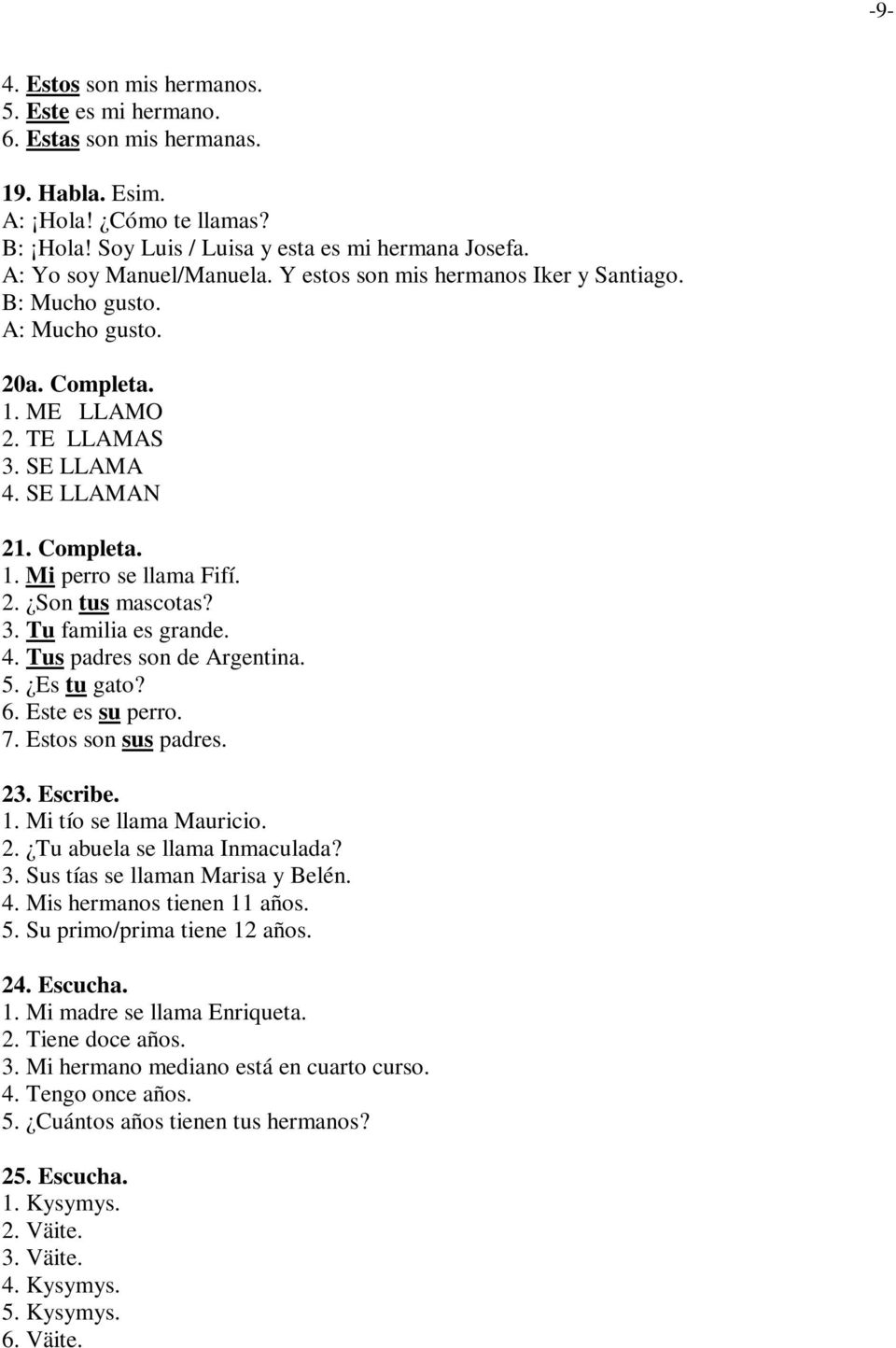 3. Tu familia es grande. 4. Tus padres son de Argentina. 5. Es tu gato? 6. Este es su perro. 7. Estos son sus padres. 23. Escribe. 1. Mi tío se llama Mauricio. 2. Tu abuela se llama Inmaculada? 3.