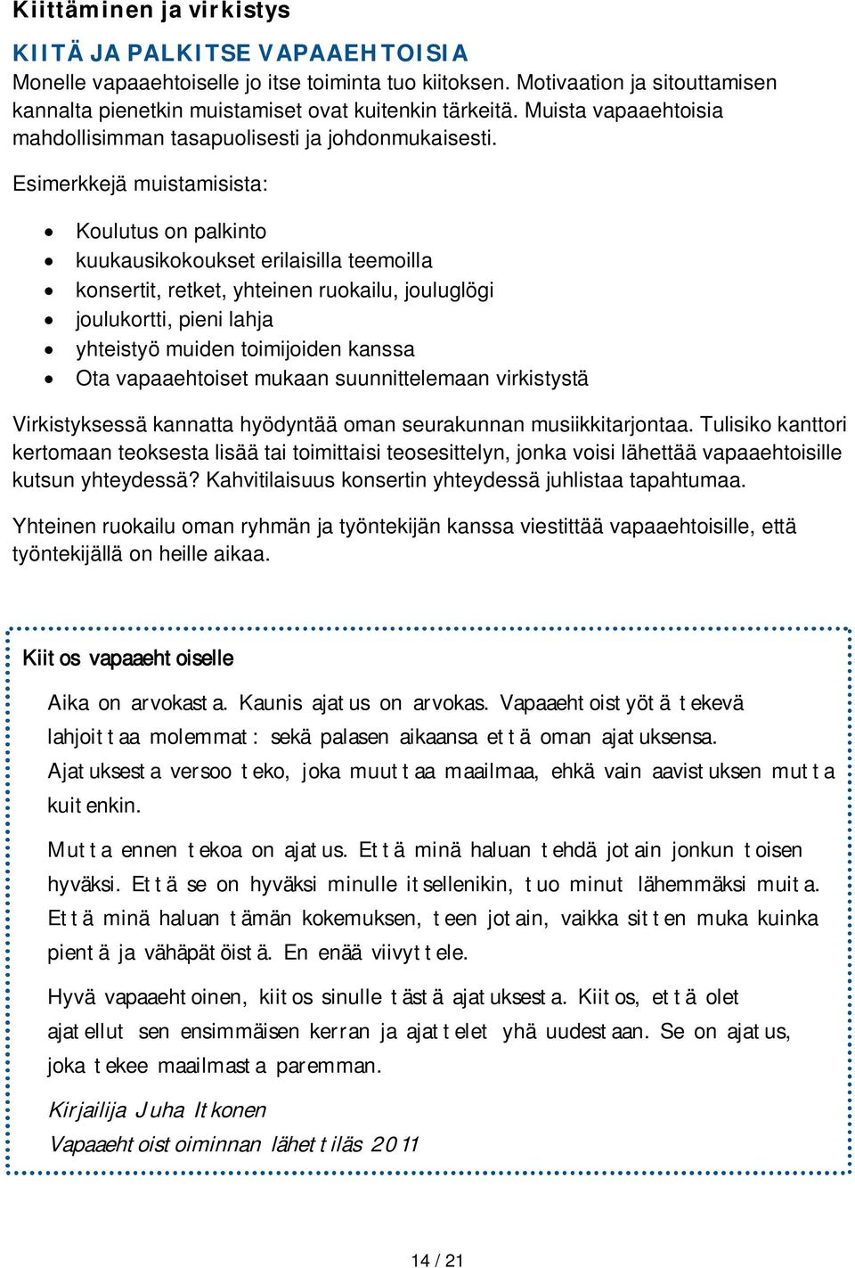 Esimerkkejä muistamisista: Koulutus on palkinto kuukausikokoukset erilaisilla teemoilla konsertit, retket, yhteinen ruokailu, jouluglögi joulukortti, pieni lahja yhteistyö muiden toimijoiden kanssa