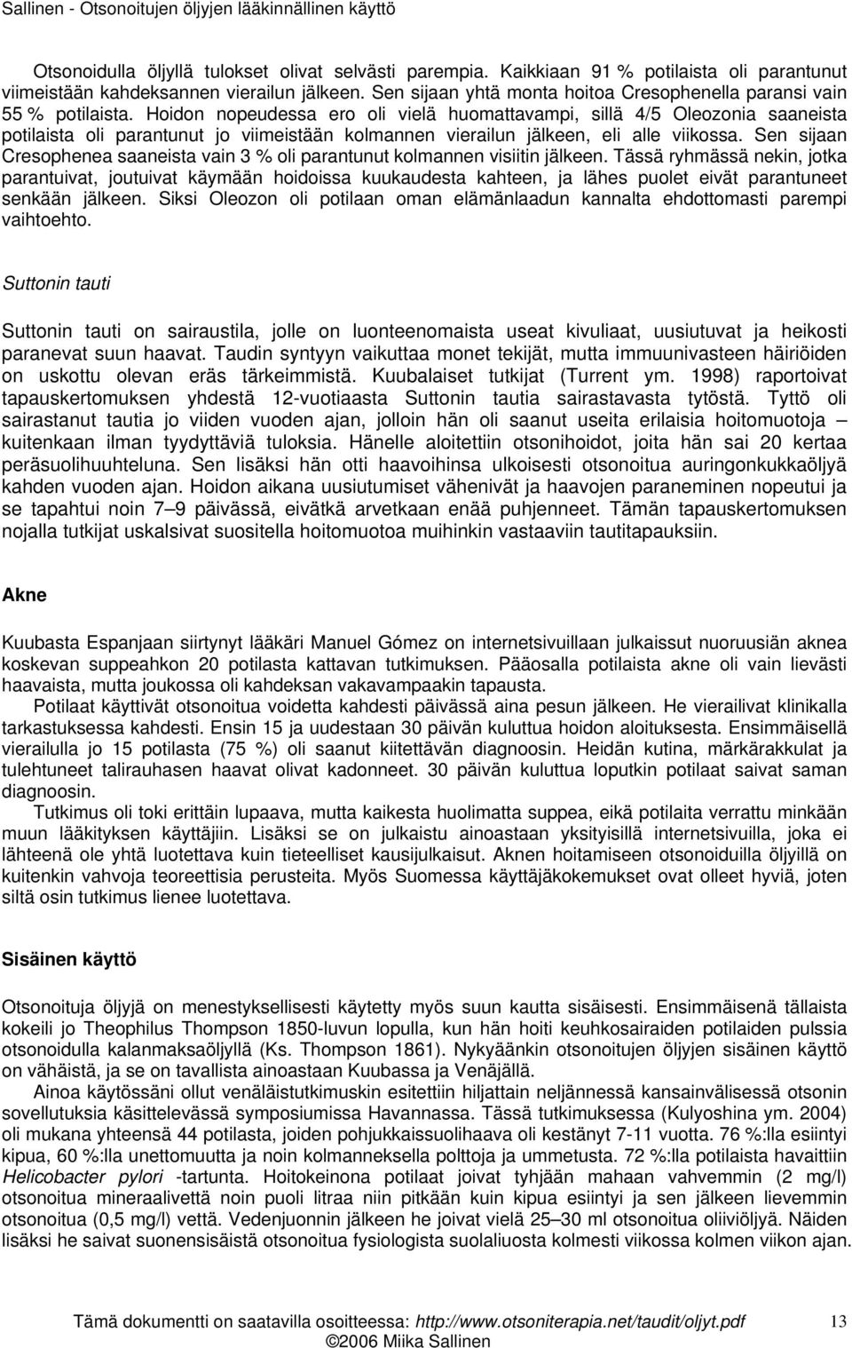 Hoidon nopeudessa ero oli vielä huomattavampi, sillä 4/5 Oleozonia saaneista potilaista oli parantunut jo viimeistään kolmannen vierailun jälkeen, eli alle viikossa.