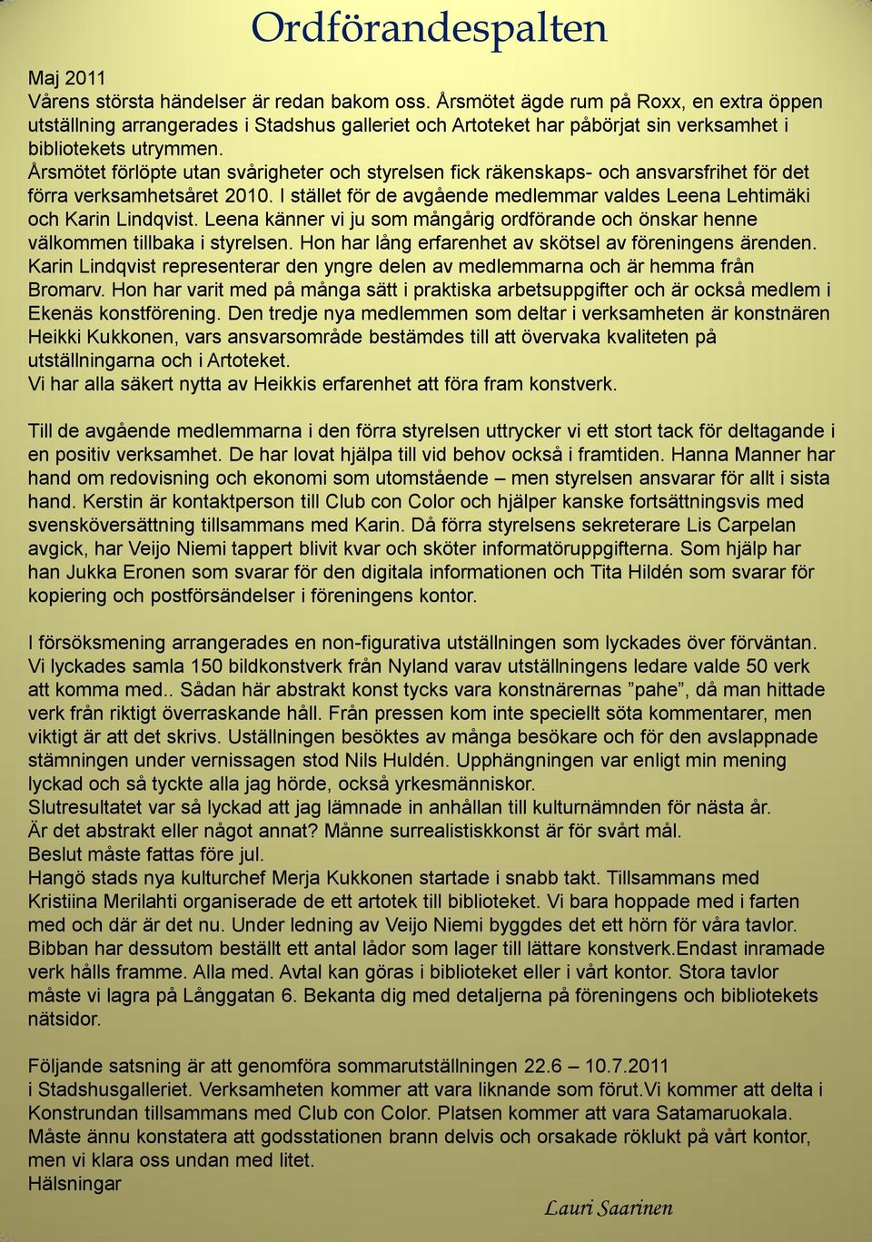 Årsmötet förlöpte utan svårigheter och styrelsen fick räkenskaps- och ansvarsfrihet för det förra verksamhetsåret 2010. I stället för de avgående medlemmar valdes Leena Lehtimäki och Karin Lindqvist.