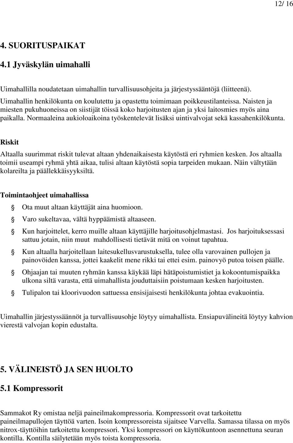 Normaaleina aukioloaikoina työskentelevät lisäksi uintivalvojat sekä kassahenkilökunta. Riskit Altaalla suurimmat riskit tulevat altaan yhdenaikaisesta käytöstä eri ryhmien kesken.