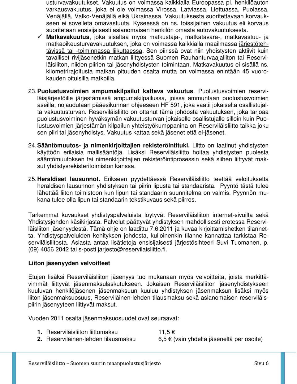 Vakuutuksesta suoritettavaan korvaukseen ei sovelleta omavastuuta. Kyseessä on ns. toissijainen vakuutus eli korvaus suoritetaan ensisijaisesti asianomaisen henkilön omasta autovakuutuksesta.