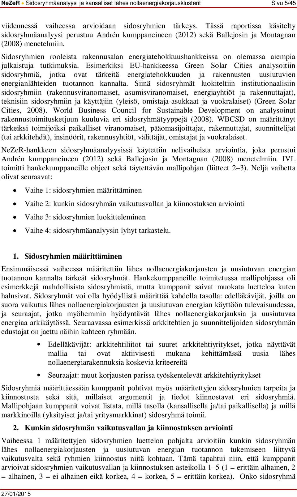 Sidosryhmien rooleista rakennusalan energiatehokkuushankkeissa on olemassa aiempia julkaistuja tutkimuksia.