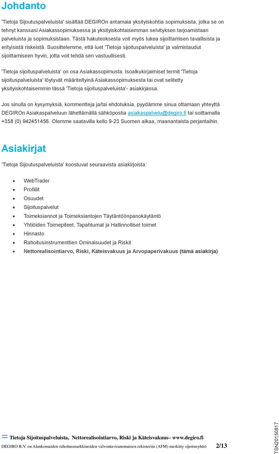 Suosittelemme, että luet 'Tietoja sijoituspalveluista' ja valmistaudut sijoittamiseen hyvin, jotta voit tehdä sen vastuullisesti. 'Tietoja sijoituspalveluista' on osa Asiakassopimusta.