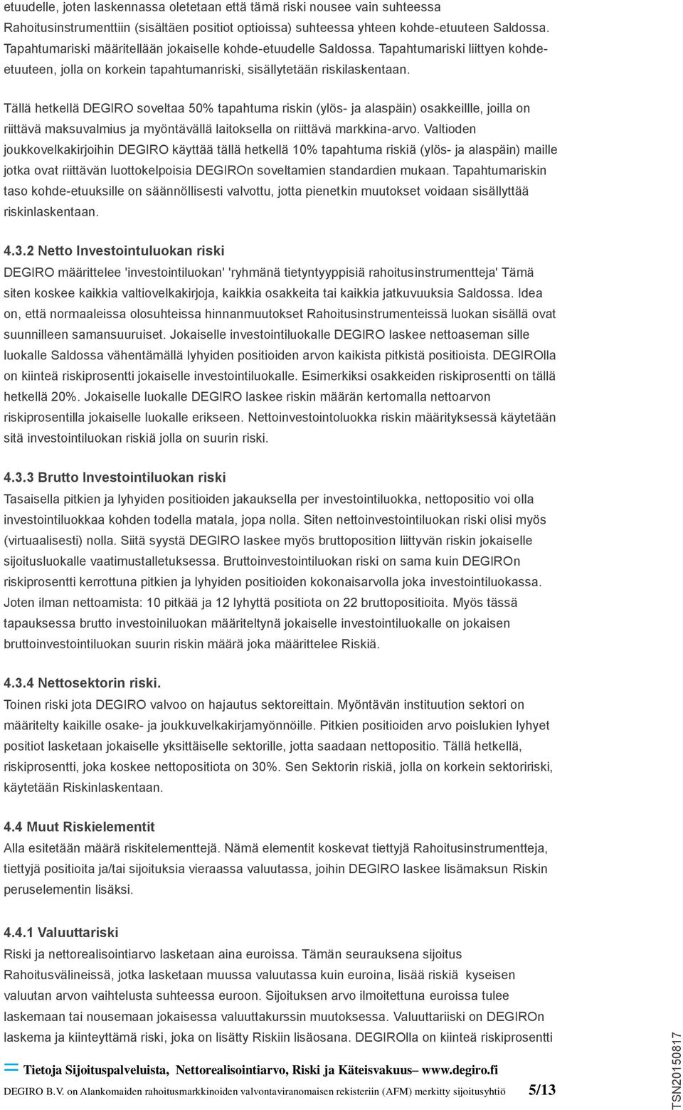 Tällä hetkellä DEGIRO soveltaa 50% tapahtuma riskin (ylös- ja alaspäin) osakkeillle, joilla on riittävä maksuvalmius ja myöntävällä laitoksella on riittävä markkina-arvo.