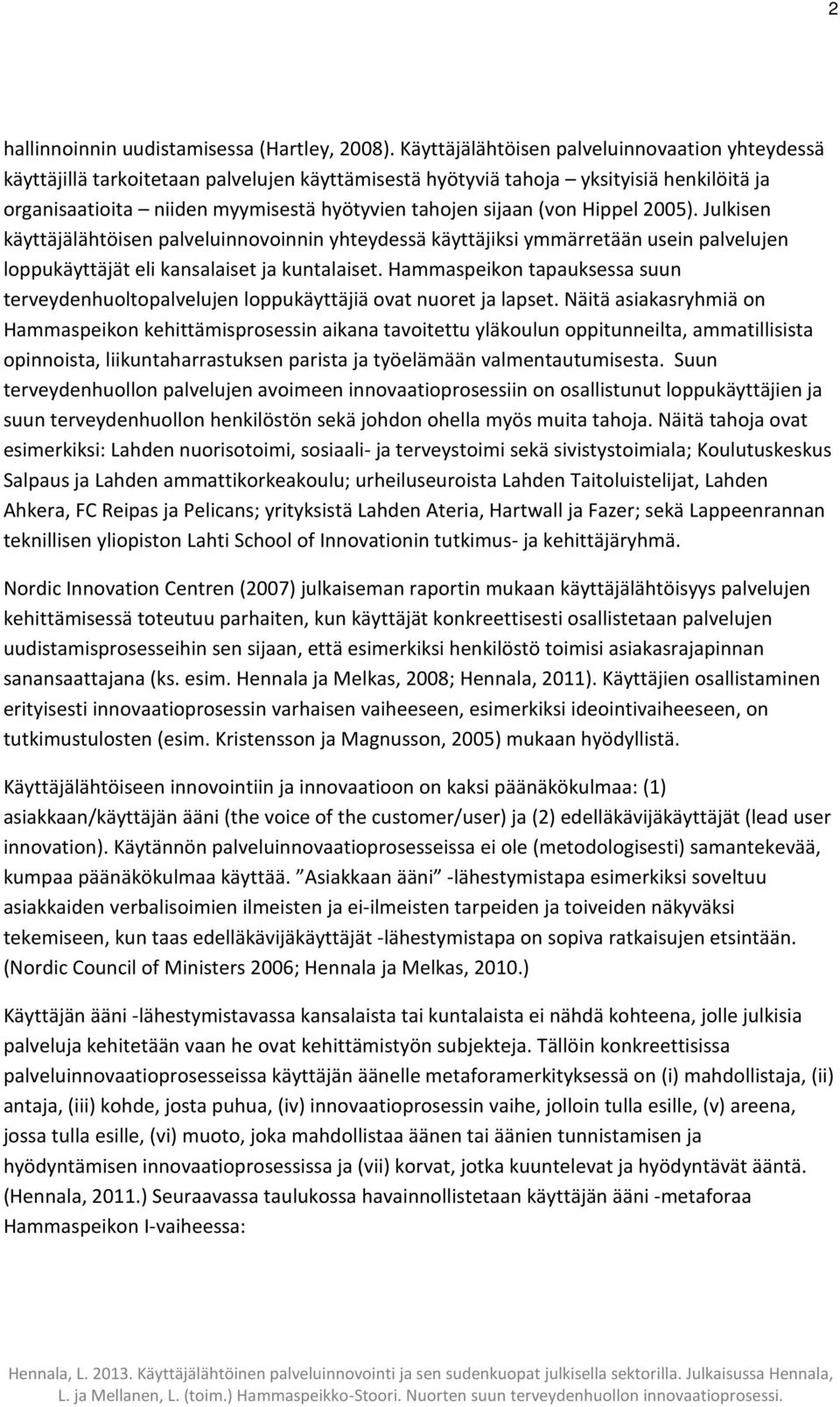 (von Hippel 2005). Julkisen käyttäjälähtöisen palveluinnovoinnin yhteydessä käyttäjiksi ymmärretään usein palvelujen loppukäyttäjät eli kansalaiset ja kuntalaiset.