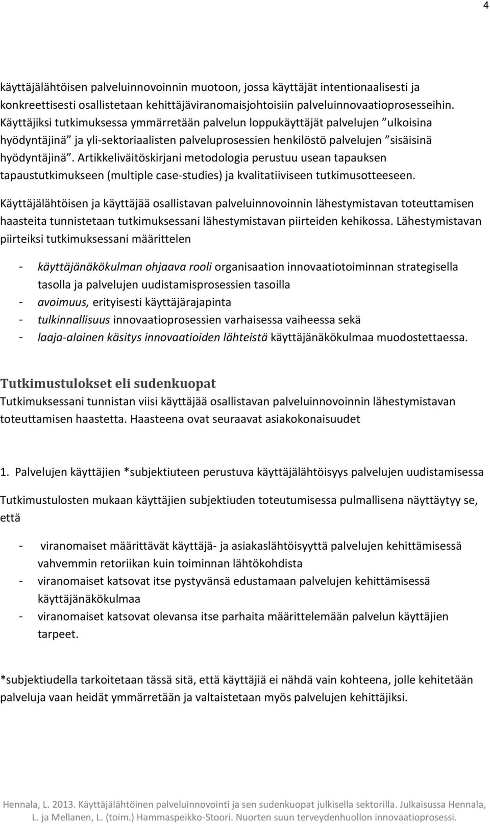 Artikkeliväitöskirjani metodologia perustuu usean tapauksen tapaustutkimukseen (multiple case-studies) ja kvalitatiiviseen tutkimusotteeseen.