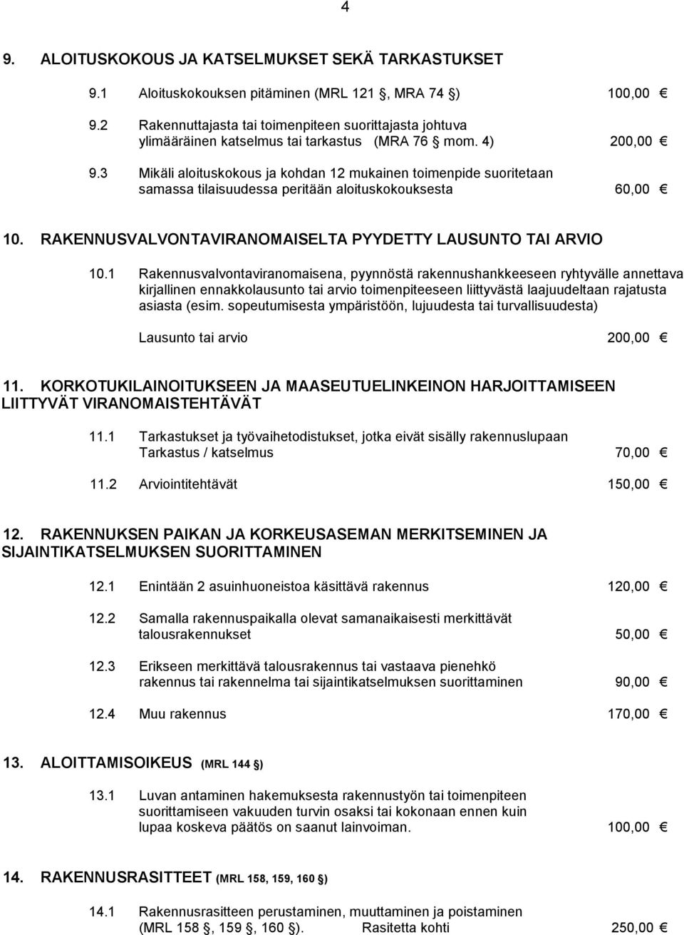 3 Mikäli aloituskokous ja kohdan 12 mukainen toimenpide suoritetaan samassa tilaisuudessa peritään aloituskokouksesta 60,00 10. RAKENNUSVALVONTAVIRANOMAISELTA PYYDETTY LAUSUNTO TAI ARVIO 10.