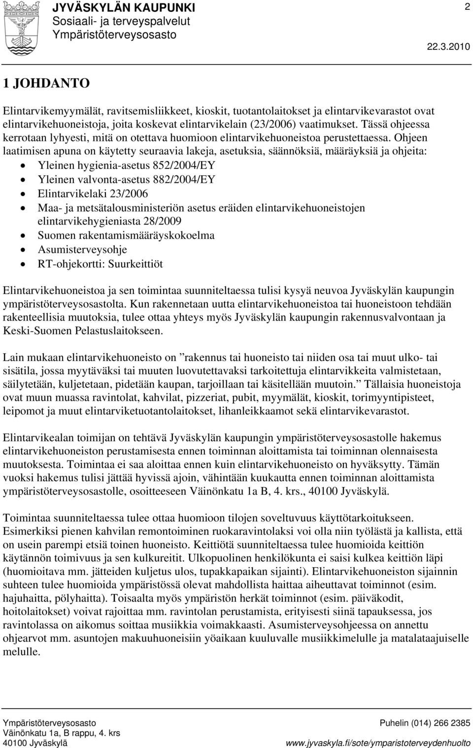 Ohjeen laatimisen apuna on käytetty seuraavia lakeja, asetuksia, säännöksiä, määräyksiä ja ohjeita: Yleinen hygienia-asetus 852/2004/EY Yleinen valvonta-asetus 882/2004/EY Elintarvikelaki 23/2006