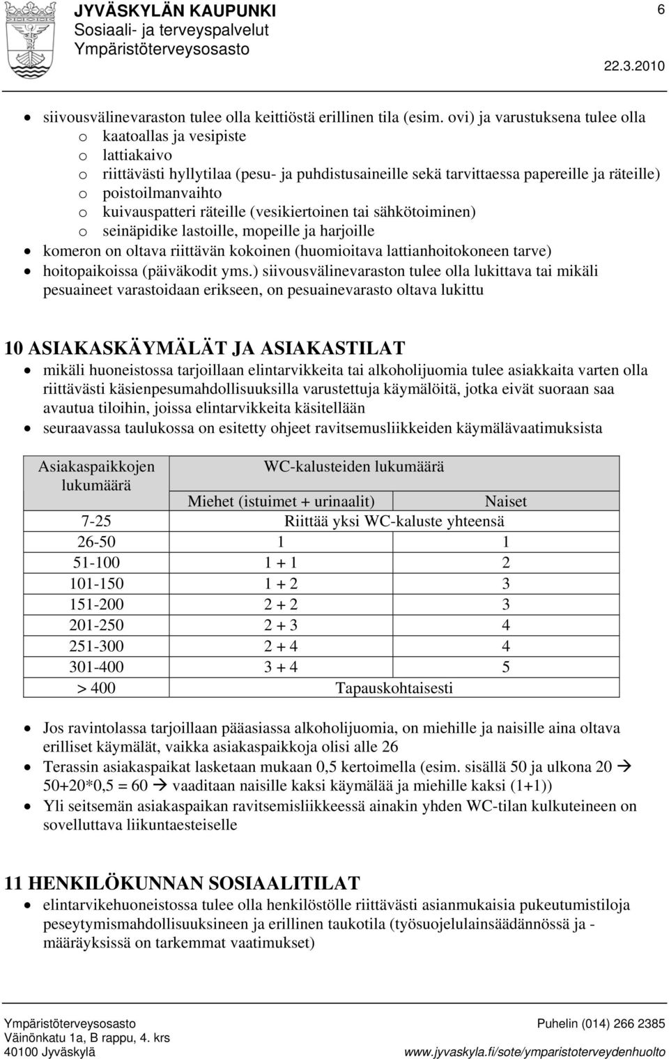 kuivauspatteri räteille (vesikiertoinen tai sähkötoiminen) o seinäpidike lastoille, mopeille ja harjoille komeron on oltava riittävän kokoinen (huomioitava lattianhoitokoneen tarve) hoitopaikoissa