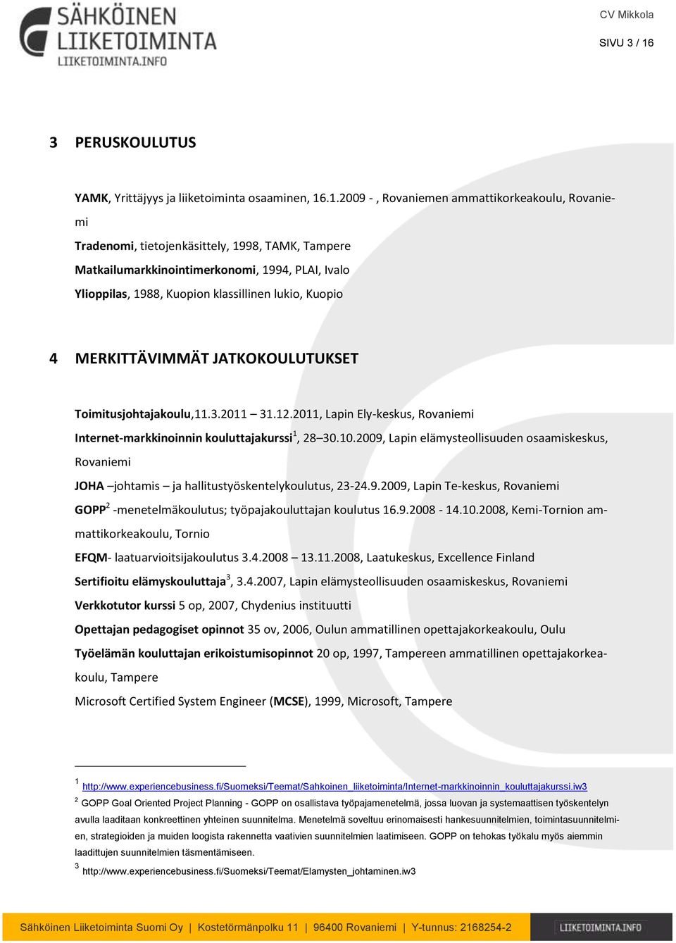 .1.2009 -, Rovaniemen ammattikorkeakoulu, Rovaniemi Tradenomi, tietojenkäsittely, 1998, TAMK, Tampere Matkailumarkkinointimerkonomi, 1994, PLAI, Ivalo Ylioppilas, 1988, Kuopion klassillinen lukio,