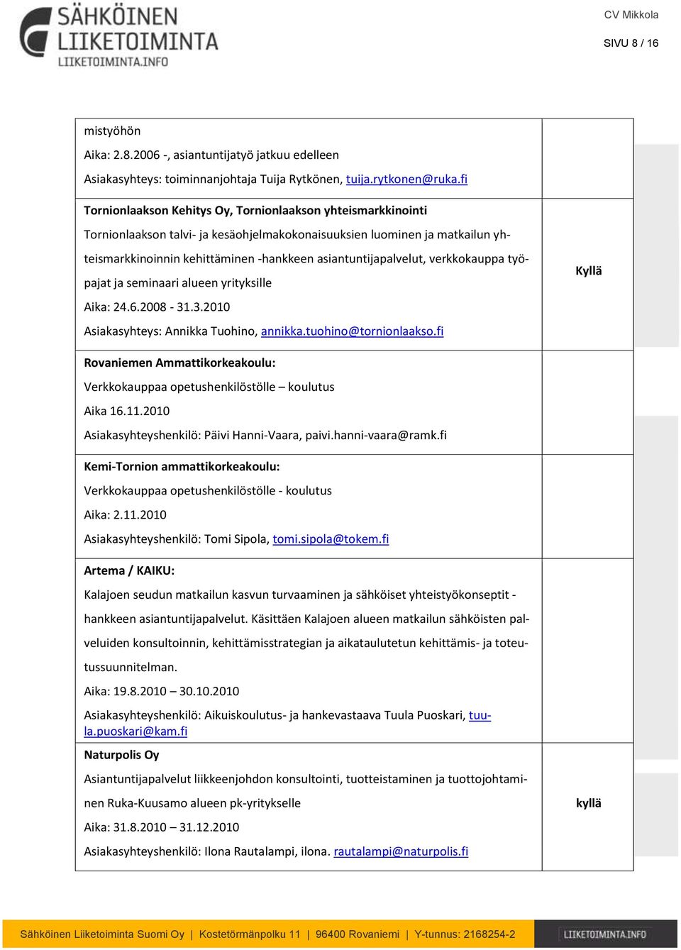 asiantuntijapalvelut, verkkokauppa työpajat ja seminaari alueen yrityksille Aika: 24.6.2008-31.3.2010 Asiakasyhteys: Annikka Tuohino, annikka.tuohino@tornionlaakso.