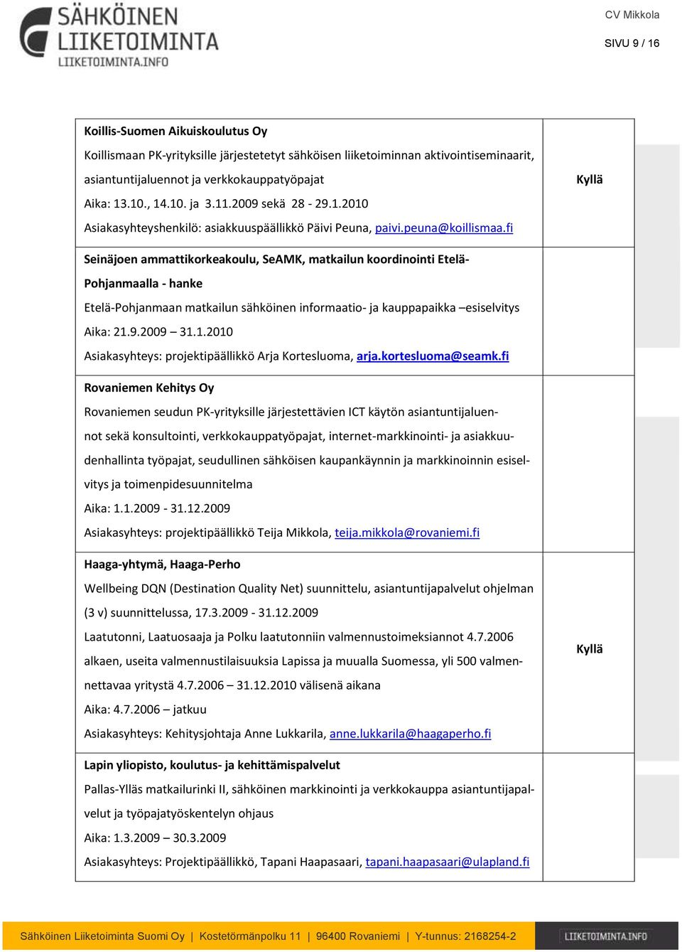 fi Kyllä Seinäjoen ammattikorkeakoulu, SeAMK, matkailun koordinointi Etelä- Pohjanmaalla - hanke Etelä-Pohjanmaan matkailun sähköinen informaatio- ja kauppapaikka esiselvitys Aika: 21.
